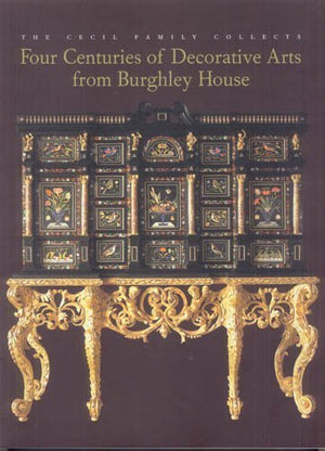 The Cecil Family Collects: Four Centuries Of Decorative Arts From Burghley House,New