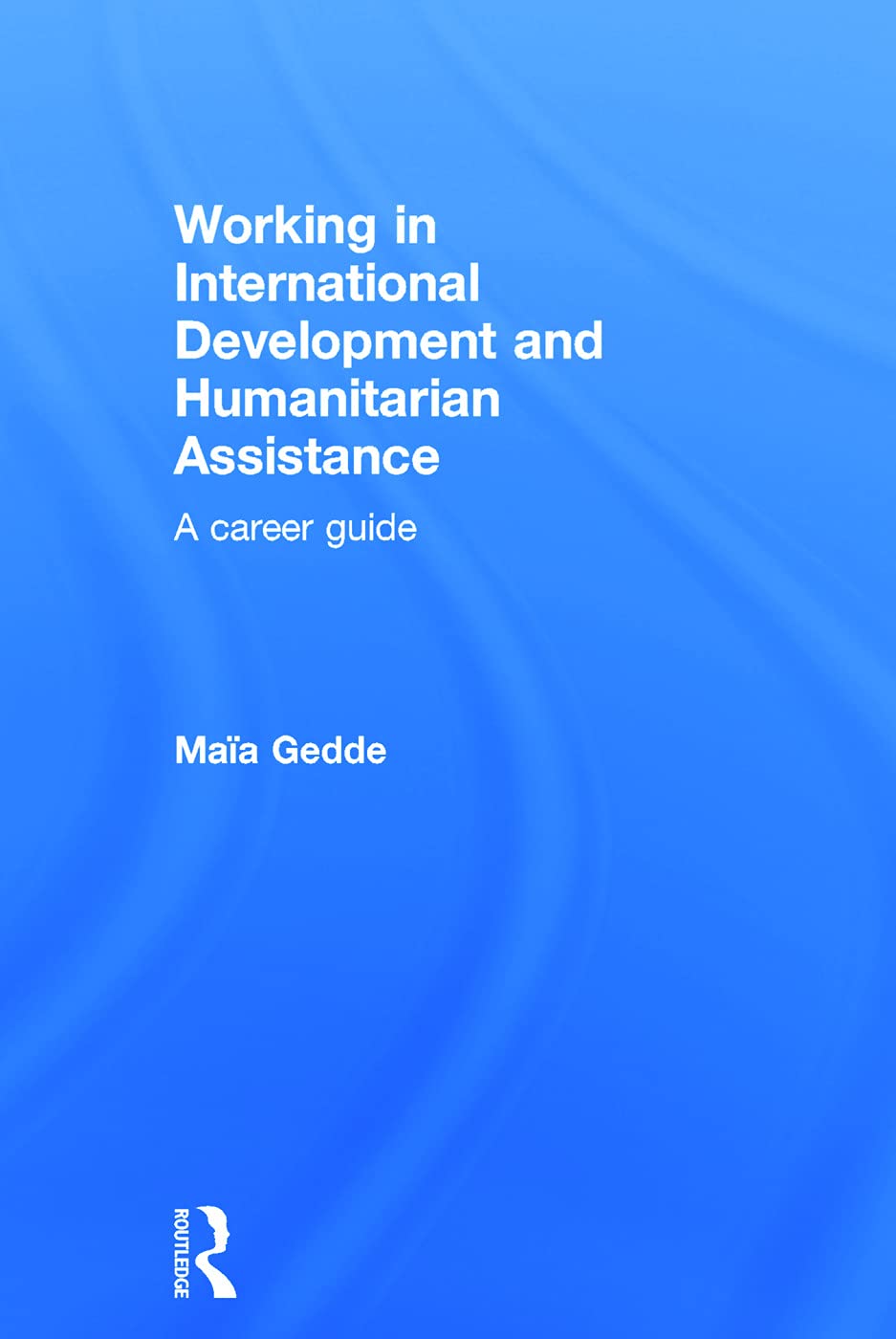Working in International Development and Humanitarian Assistance: A Career Guide,New