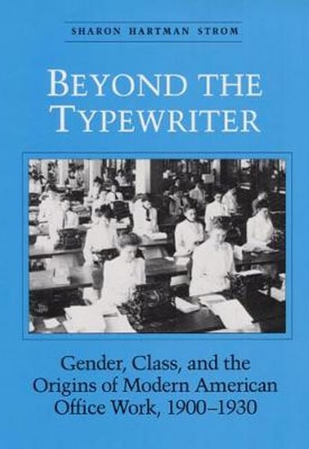 Beyond The Typewriter: Gender, Class, And The Origins Of Modern American Office Work, 19001930 (Women, Gender, And Sexuality In