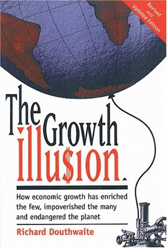 The Growth Illu$ion: How Economic Growth Has Enriched the Few, Impoverished the Many and Endangered the Planet,Used