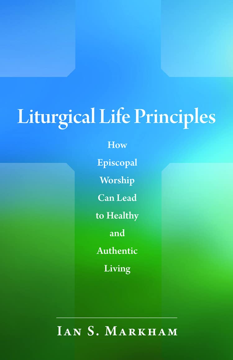 Liturgical Life Principles: How Episcopal Worship Can Lead To Healthy And Authentic Living,Used