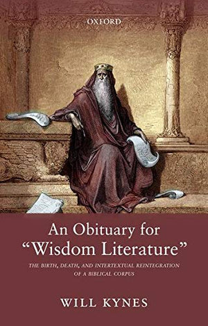 An Obituary for 'Wisdom Literature': The Birth, Death, and Intertextual Reintegration of a Biblical Corpus,Used