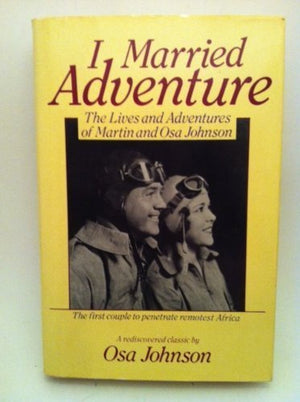 I Married Adventure: The Lives and Adventures of Martin and Osa Johnson,New