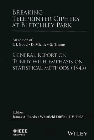 Breaking Teleprinter Ciphers at Bletchley Park: An edition of I.J. Good, D. Michie and G. Timms: General Report on Tunny with Em,New