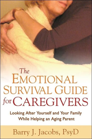 The Emotional Survival Guide for Caregivers: Looking After Yourself and Your Family While Helping an Aging Parent,New