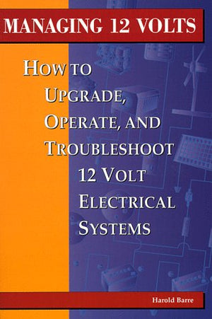 Managing 12 Volts: How to Upgrade, Operate, and Troubleshoot 12 Volt Electrical Systems,Used