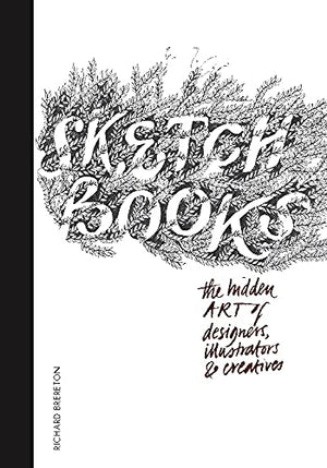 Sketchbooks: The Hidden Art Of Designers, Illustrators, And Creatives