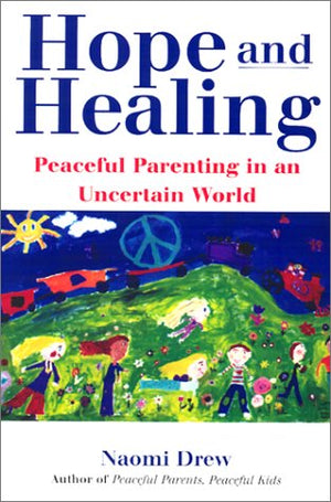 Hope And Healing: Peaceful Parenting In An Uncertain World,New