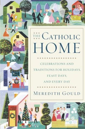 The Catholic Home: Celebrations And Traditions For Holidays, Feast Days, And Every Day-new,New