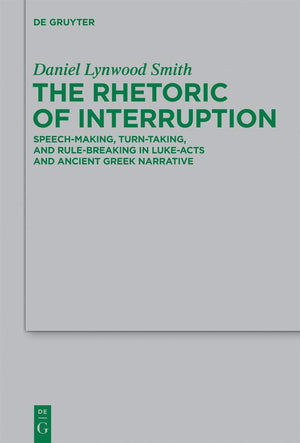 The Rhetoric of Interruption: SpeechMaking, TurnTaking, and RuleBreaking in LukeActs and Ancient Greek Narrative (Beihefte z,Used