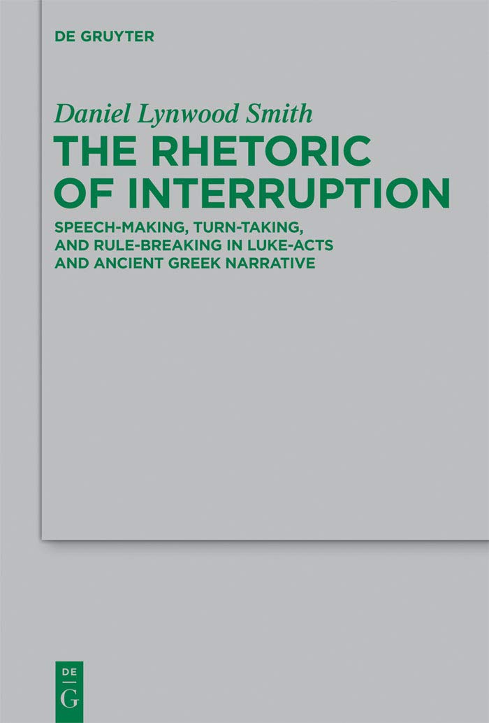The Rhetoric of Interruption: SpeechMaking, TurnTaking, and RuleBreaking in LukeActs and Ancient Greek Narrative (Beihefte z,Used