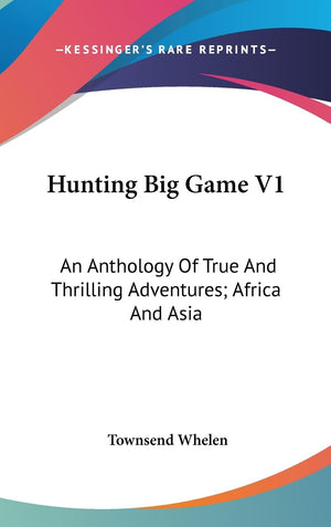 Hunting Big Game V1: An Anthology Of True And Thrilling Adventures; Africa And Asia,New