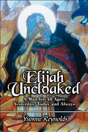 Elijah Uncloaked: A Man for All Ages: Yesterday, Today and Always,Used