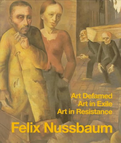 Felix Nussbaum: Art Defamed, Art In Exile, Art In Resistance  A Biography