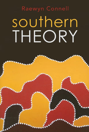 Southern Theory: Social Science And The Global Dynamics Of Knowledge,New