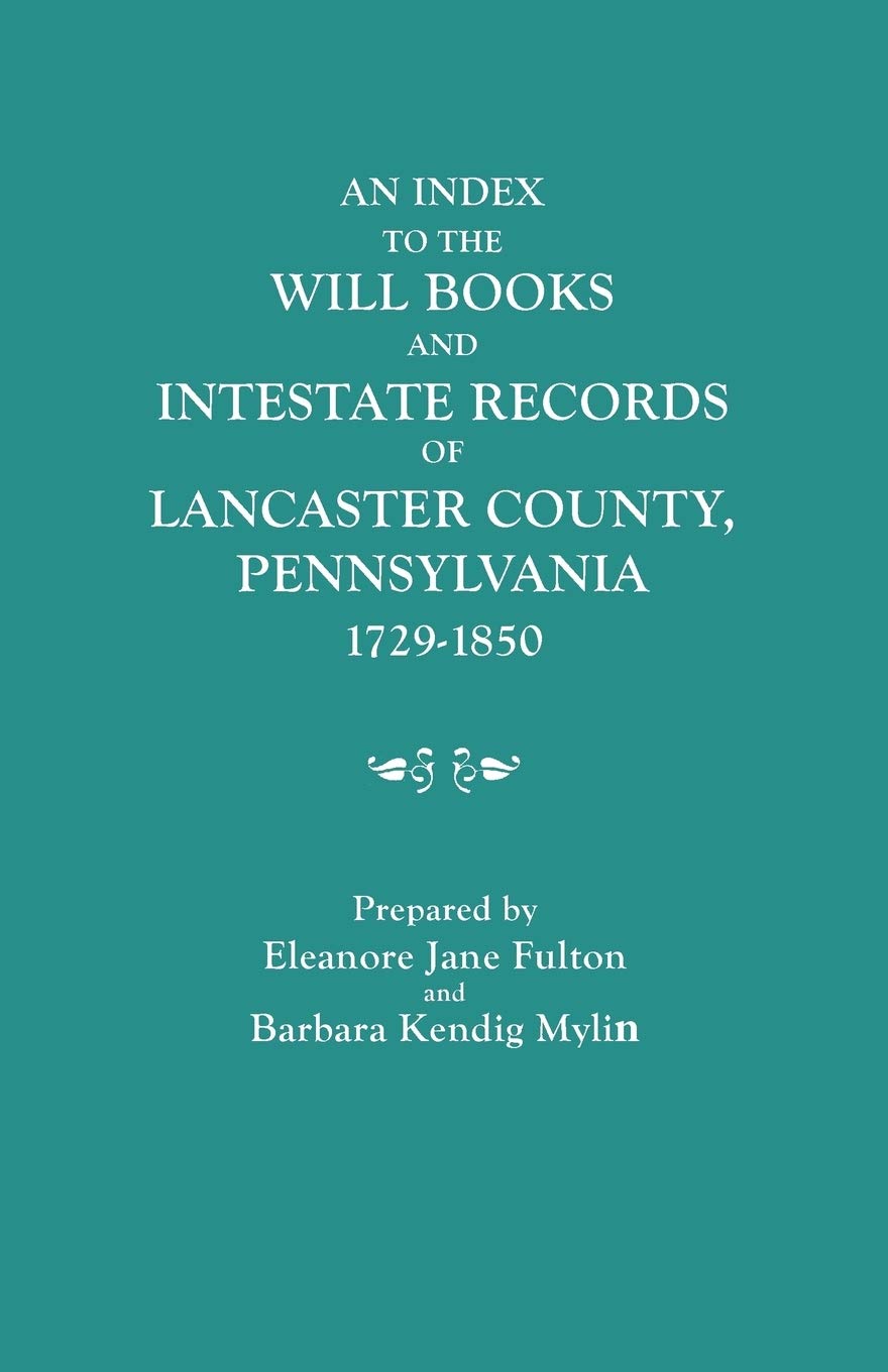 Index To The Will Books And Intestate Records Of Lancaster County, Pennsylvania, 17291850. With An Historical Sketch And Classi,New