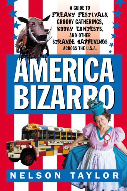 America Bizarro: A Guide to Freaky Festivals, Groovy Gatherings, Kooky Contests, and Other Strange Happenings Across the USA,Used