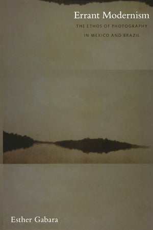 Errant Modernism: The Ethos of Photography in Mexico and Brazil (a John Hope Franklin Center Book),New