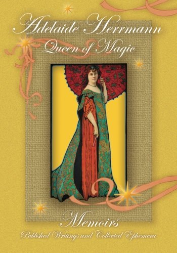 Adelaide Herrmann Queen of Magic: Memoirs, Published Writings and Collected Ephemera,Used
