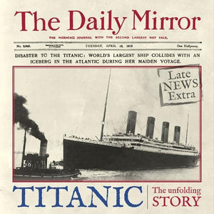 Titanic: The Unfolding Story As Told By The Daily Mirror
