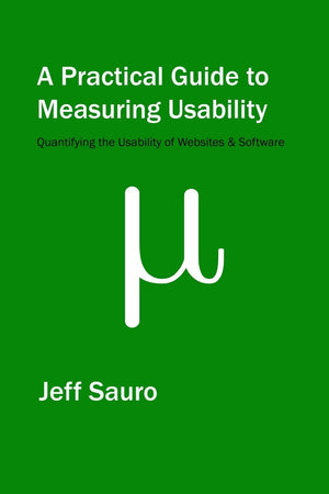 A Practical Guide to Measuring Usability: 72 Answers to the Most Common Questions about Quantifying the Usability of Websites an,Used