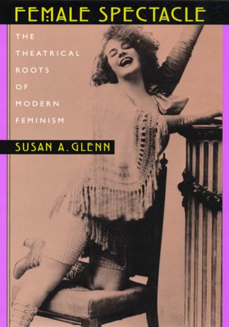 Female Spectacle: The Theatrical Roots of Modern Feminism,New