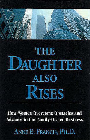 The Daughter Also Rises: How Women Overcome Obstacles and Advance in the FamilyOwned Business,Used