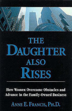 The Daughter Also Rises: How Women Overcome Obstacles and Advance in the FamilyOwned Business,Used