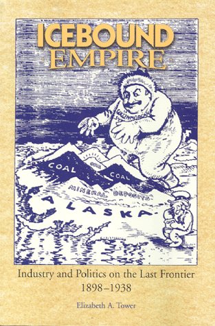 Icebound Empire: Industry and Politics on the Last Frontier, 18981938,Used