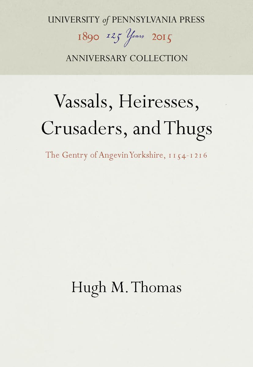 Vassals, Heiresses, Crusaders, And Thugs: The Gentry Of Angevin Yorkshire, 11541216 (Anniversary Collection),New
