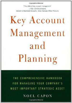 Key Account Management And Planning: The Comprehensive Handbook For Managing Your Company'S Most Important Strategic Asset,New