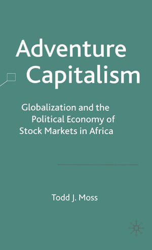 Adventure Capitalism: Globalization and the Political Economy of Stock Markets in Africa,New