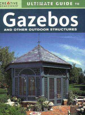 Ultimate Guide to Gazebos and Other Outdoor Structures (Creative Homeowner Ultimate Guide To. . .),Used