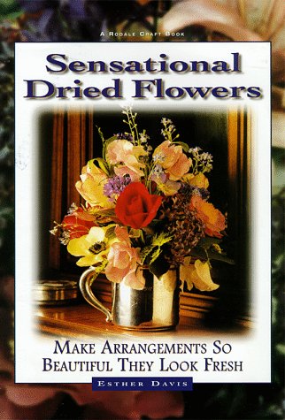 Sensational Dried Flowers: Make Arrangements So Beautiful They Look Fresh,Used