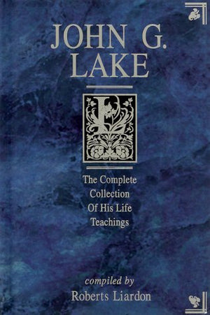 John G. Lake: The Complete Collection of His Life Teachings,Used