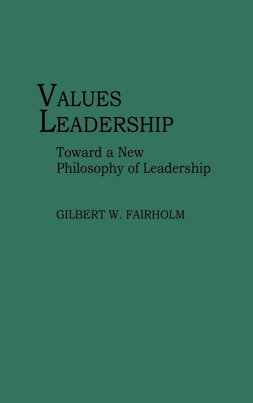 Values Leadership: Toward A New Philosophy Of Leadership