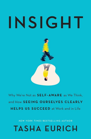Insight: Why We'Re Not As Selfaware As We Think, And How Seeing Ourselves Clearly Helps Us Succeed At Work And In Life