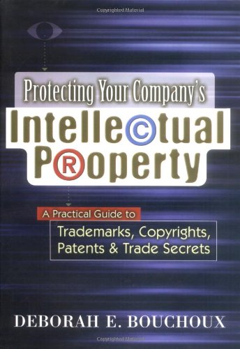 Protecting Your Company'S Intellectual Property: A Practical Guide To Trademarks, Copyrights, Patents & Trade Secrets,New
