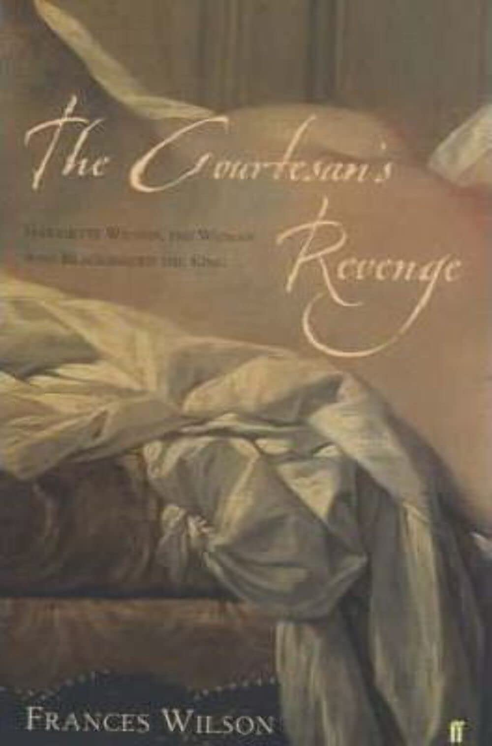 The Courtesan's Revenge : The Life of Harriette Wilson, the Woman Who Blackmailed the King,Used
