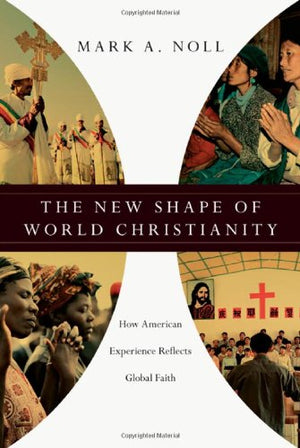 The New Shape of World Christianity: How American Experience Reflects Global Faith,New