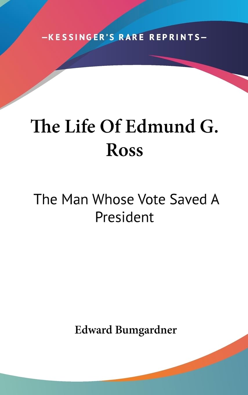 The Life Of Edmund G. Ross: The Man Whose Vote Saved A President,Used