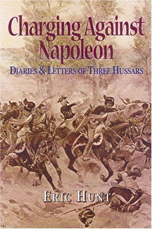 Charging Against Napoleon: Diaries and Letters of Three Hussars 18081815,Used