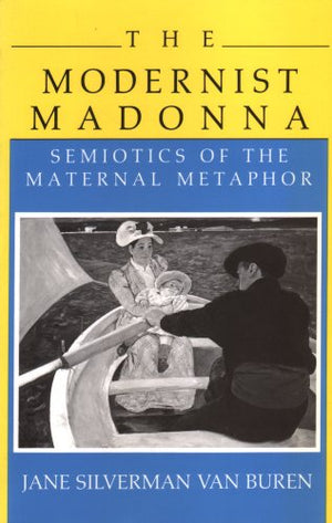 The Modernist Madonna: Semiotics Of The Maternal Metaphor,New