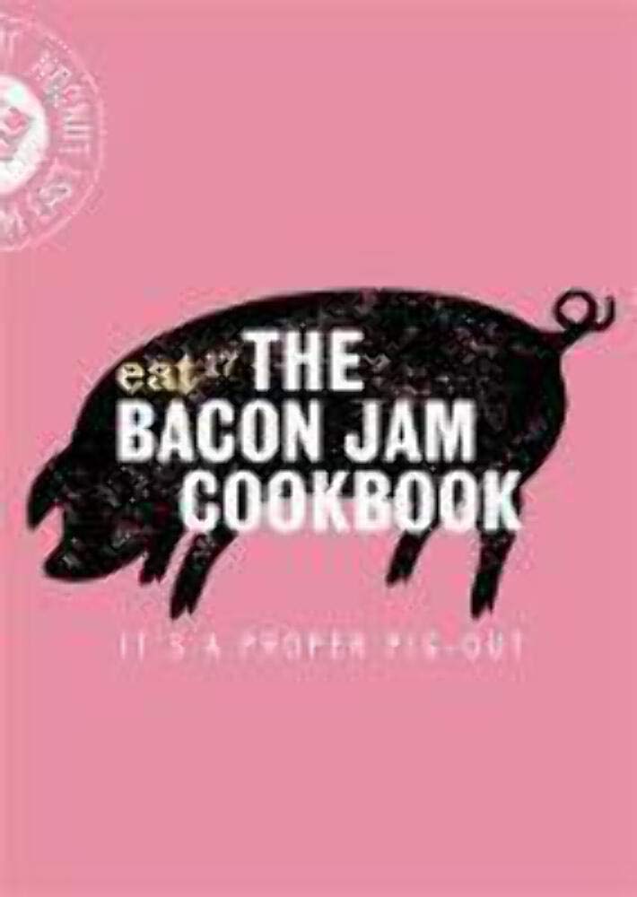 The Bacon Jam Cookbook: It'S A Proper Pigout