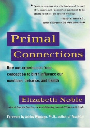 Primal Connections: How Our Experiences From Conception To Birth Influence Our Emotions, Behavior, And Health
