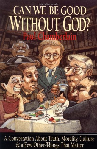 Can We Be Good Without God? A Conversation About Truth, Morality, Culture & A Few Other Things That Matter,New