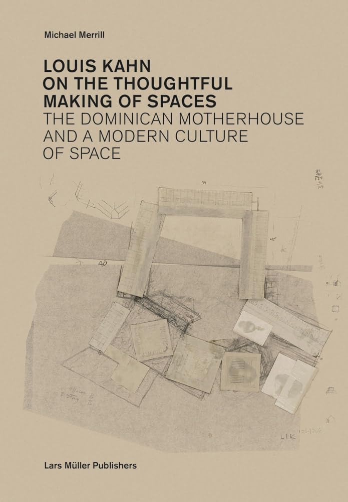 Louis Kahn: On The Thoughtful Making Of Spaces: The Dominican Motherhouse And A Modern Culture Of Space,New
