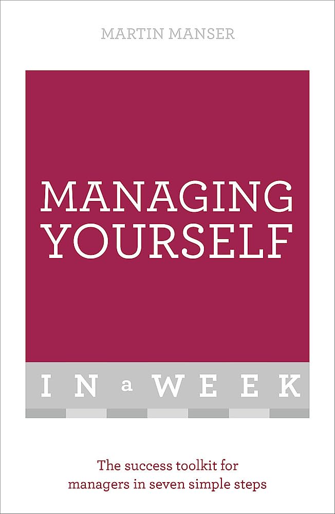 Managing Yourself In A Week: The Success Toolkit For Managers In Seven Simple Steps