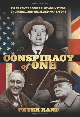 Conspiracy Of One: Tyler Kent'S Secret Plot Against Fdr, Churchill, And The Allied War Effort