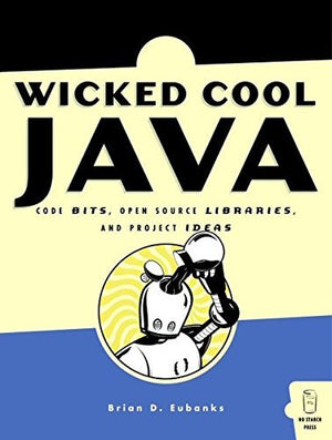 Wicked Cool Java: Code Bits, Opensource Libraries, And Project Ideas